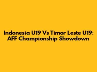 Indonesia U19 Vs Timor Leste U19: AFF Championship Showdown