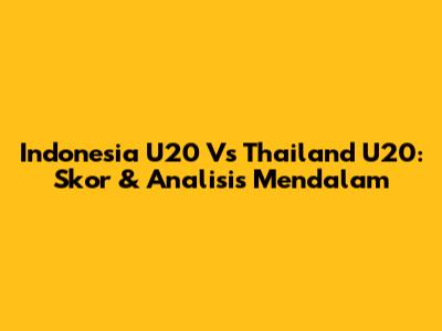Indonesia U20 Vs Thailand U20: Skor & Analisis Mendalam