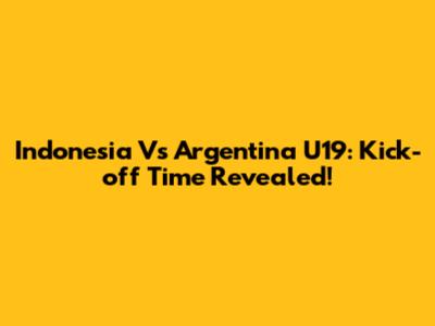 Indonesia Vs Argentina U19: Kick-off Time Revealed!