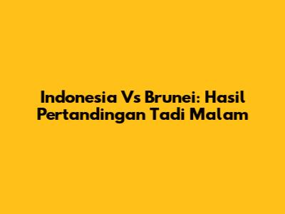 Indonesia Vs Brunei: Hasil Pertandingan Tadi Malam