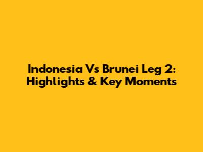 Indonesia Vs Brunei Leg 2: Highlights & Key Moments
