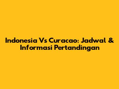 Indonesia Vs Curacao: Jadwal & Informasi Pertandingan