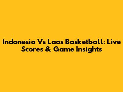 Indonesia Vs Laos Basketball: Live Scores & Game Insights