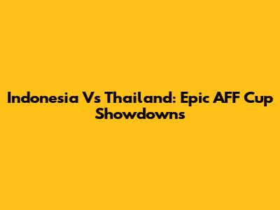 Indonesia Vs Thailand: Epic AFF Cup Showdowns