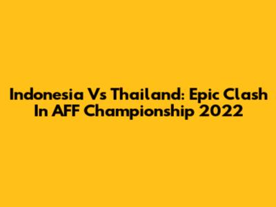 Indonesia Vs Thailand: Epic Clash In AFF Championship 2022