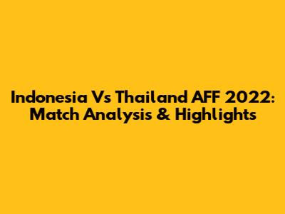 Indonesia Vs Thailand AFF 2022: Match Analysis & Highlights