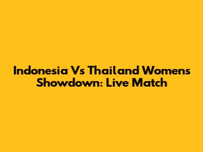 Indonesia Vs Thailand Women's Showdown: Live Match