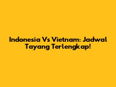 Indonesia Vs Vietnam: Jadwal Tayang Terlengkap!