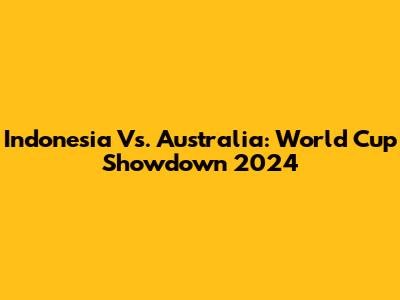 Indonesia Vs. Australia: World Cup Showdown 2024