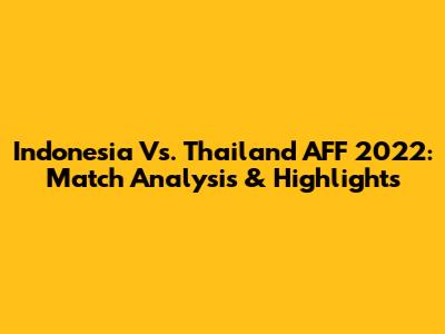 Indonesia Vs. Thailand AFF 2022: Match Analysis & Highlights