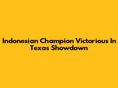Indonesian Champion Victorious In Texas Showdown