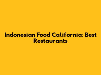 Indonesian Food California: Best Restaurants