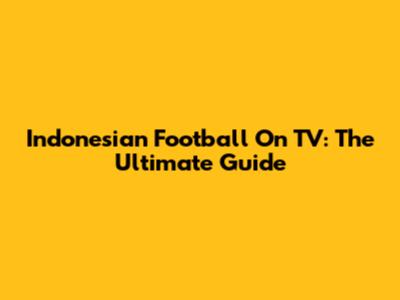 Indonesian Football On TV: The Ultimate Guide