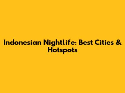 Indonesian Nightlife: Best Cities & Hotspots