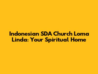 Indonesian SDA Church Loma Linda: Your Spiritual Home