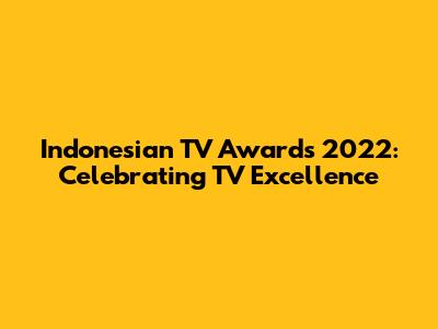 Indonesian TV Awards 2022: Celebrating TV Excellence