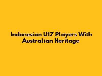 Indonesian U17 Players With Australian Heritage