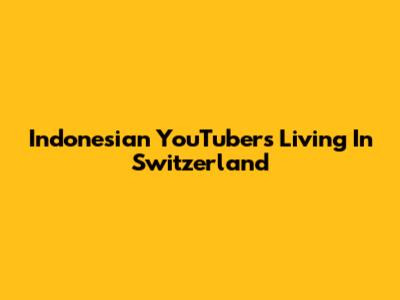 Indonesian YouTubers Living In Switzerland