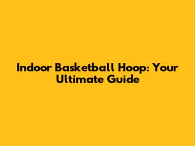 Indoor Basketball Hoop: Your Ultimate Guide