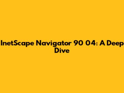 InetScape Navigator 90 04: A Deep Dive