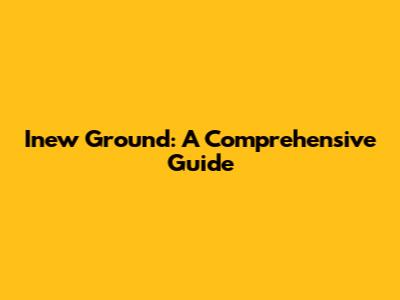 Inew Ground: A Comprehensive Guide