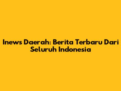 Inews Daerah: Berita Terbaru Dari Seluruh Indonesia
