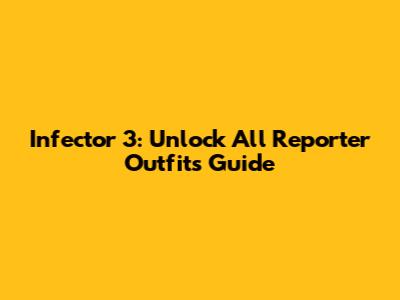 Infector 3: Unlock All Reporter Outfits Guide