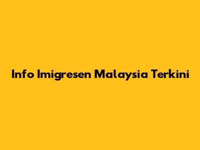 Info Imigresen Malaysia Terkini