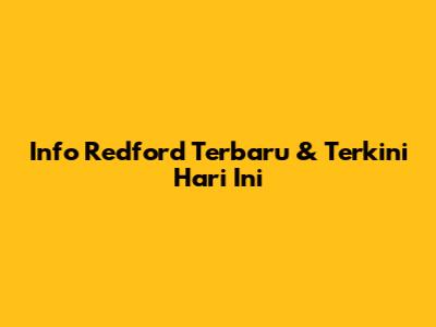 Info Redford Terbaru & Terkini Hari Ini