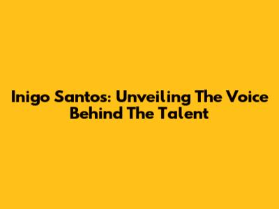 Inigo Santos: Unveiling The Voice Behind The Talent