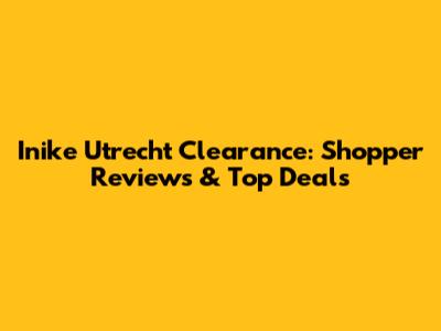 Inike Utrecht Clearance: Shopper Reviews & Top Deals