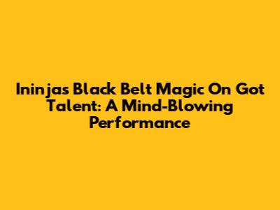 Ininja's Black Belt Magic On Got Talent: A Mind-Blowing Performance