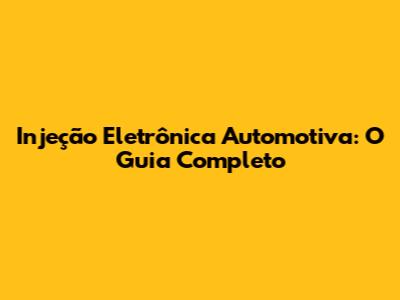 Injeção Eletrônica Automotiva: O Guia Completo