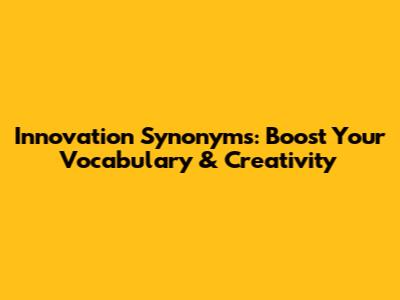 Innovation Synonyms: Boost Your Vocabulary & Creativity