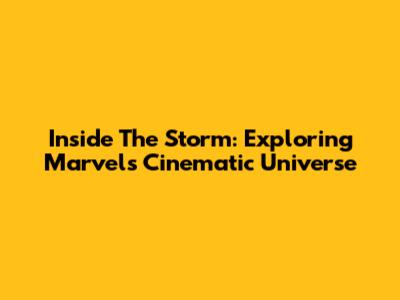 Inside The Storm: Exploring Marvel's Cinematic Universe
