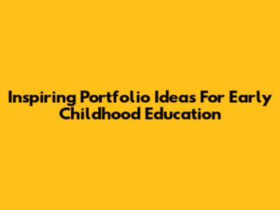 Inspiring Portfolio Ideas For Early Childhood Education