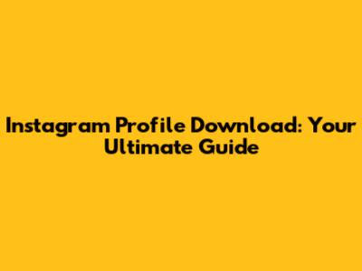Instagram Profile Download: Your Ultimate Guide