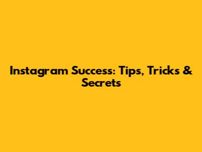 Instagram Success: Tips, Tricks & Secrets