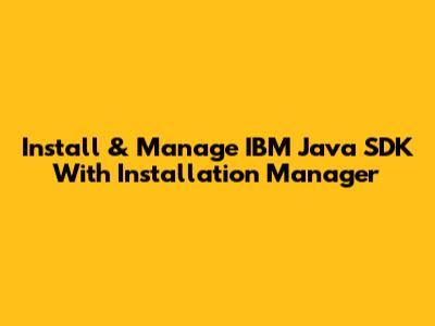Install & Manage IBM Java SDK With Installation Manager
