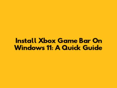 Install Xbox Game Bar On Windows 11: A Quick Guide