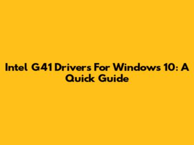 Intel G41 Drivers For Windows 10: A Quick Guide