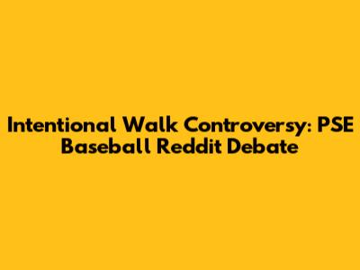 Intentional Walk Controversy: PSE Baseball Reddit Debate