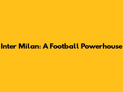 Inter Milan: A Football Powerhouse