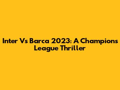 Inter Vs Barca 2023: A Champions League Thriller