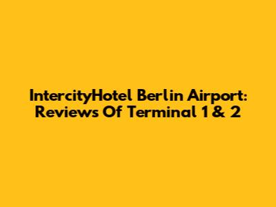 IntercityHotel Berlin Airport: Reviews Of Terminal 1 & 2