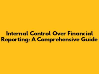 Internal Control Over Financial Reporting: A Comprehensive Guide