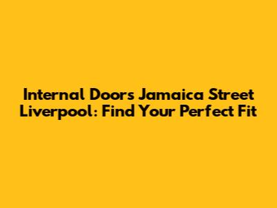 Internal Doors Jamaica Street Liverpool: Find Your Perfect Fit