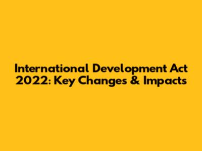 International Development Act 2022: Key Changes & Impacts