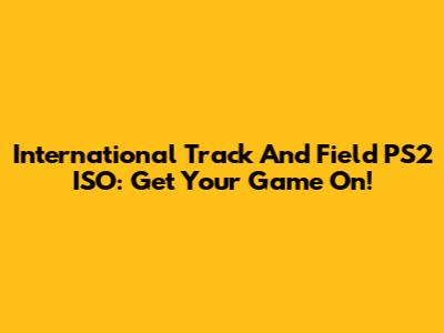 International Track And Field PS2 ISO: Get Your Game On!
