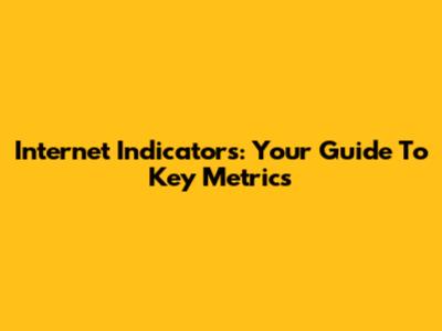 Internet Indicators: Your Guide To Key Metrics